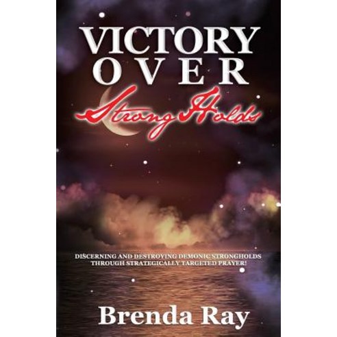 Victory Over Strongholds: Discerning and Destroying Demonic Strongholds Through Strategically Targeted..., Createspace Independent Publishing Platform