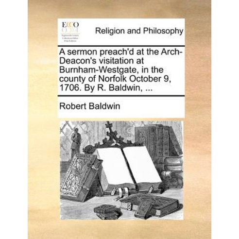 A Sermon Preach''d at the Arch-Deacon''s Visitation at Burnham-Westgate in the County of Norfolk Octobe..., Gale Ecco, Print Editions