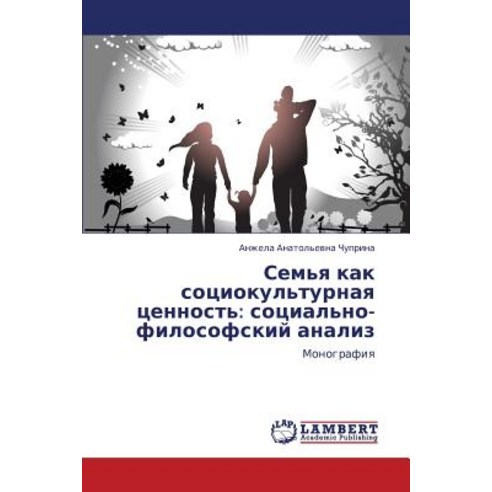 Sem''ya Kak Sotsiokul''turnaya Tsennost'': Sotsial''no-Filosofskiy Analiz, LAP Lambert Academic Publishing