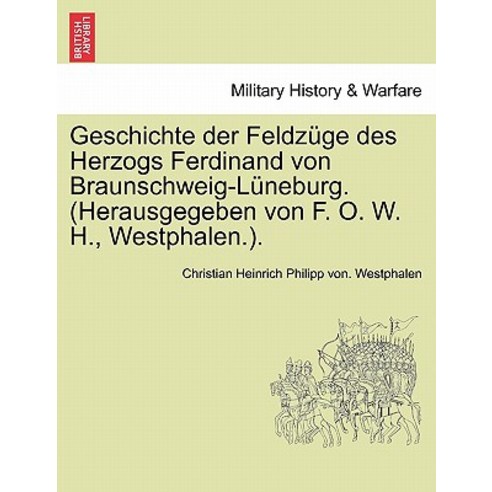 Geschichte Der Feldzuge Des Herzogs Ferdinand Von Braunschweig-Luneburg. (Herausgegeben Von F. O. W. H..., British Library, Historical Print Editions