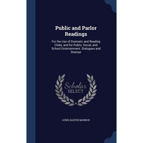 Public and Parlor Readings: For the Use of Dramatic and Reading Clubs and for Public Social and Sch..., Sagwan Press