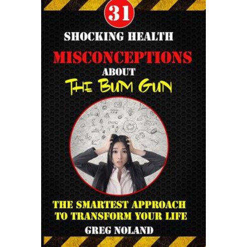 31 Shocking Health Misconceptions about the Bum Gun: The Smartest Approach to Transform the Quality of..., Createspace Independent Publishing Platform