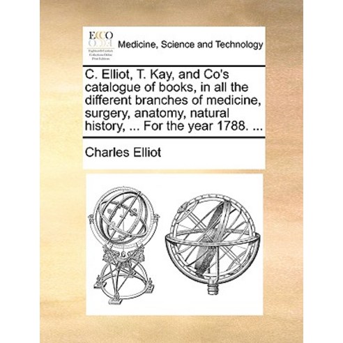 C. Elliot T. Kay and Co''s Catalogue of Books in All the Different Branches of Medicine Surgery An..., Gale Ecco, Print Editions