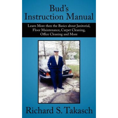 Bud''s Instruction Manual: Learn More Then the Basics about Janitorial Floor Maintenance Carpet Clean..., Authorhouse