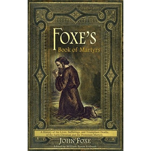 Foxe''s Book of Martyrs: A History of the Lives Sufferings and Triumphant Deaths of the Early Christi..., Lighthouse Trails Publishing