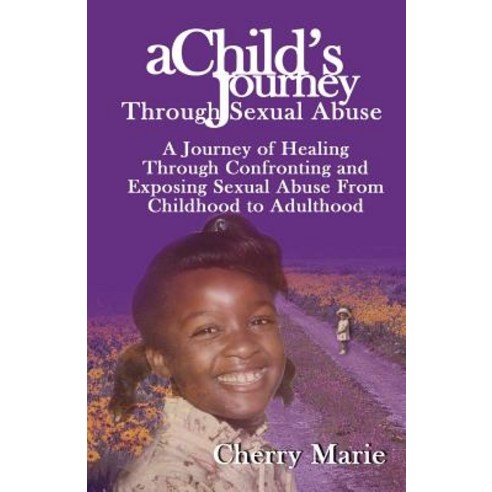 A Child''s Journey Through Sexual Abuse: A Journey of Healing Through Confronting and Exposing Sexual A..., Professional Publishing