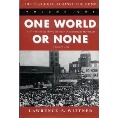 The Struggle Against the Bomb: Volume One One World or None: A History of the World Nuclear Disarmame..., Stanford University Press