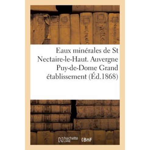 Eaux Minerales de St Nectaire-Le-Haut. Auvergne Puy-de-Dome Grand Etablissement = Eaux Mina(c)Rales de..., Hachette Livre Bnf