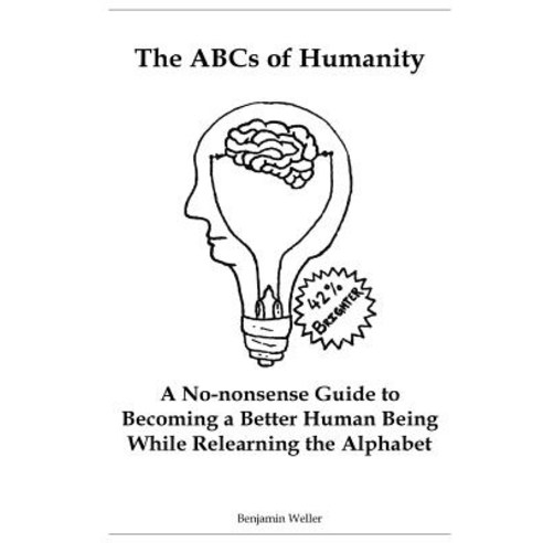 The ABCs of Humanity: A No-Nonsense Guide to Becoming a Better Human Being While Relearning the Alphab..., Createspace Independent Publishing Platform