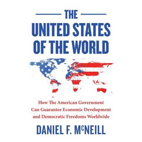 The United States of the World: How the American Government Can Guarantee Economic Development and Dem..., Createspace Independent Publishing Platform