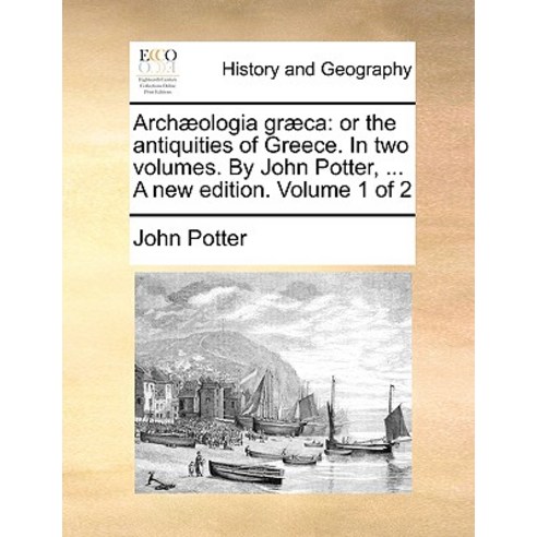 Archaeologia Graeca: Or the Antiquities of Greece. in Two Volumes. by John Potter ... a New Edition. ..., Gale Ecco, Print Editions