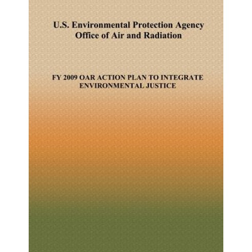 U.S. Environmental Protection Agency Office of Air and Radiation: Fy 2009 Oar Action Plan to Integrate..., Createspace Independent Publishing Platform