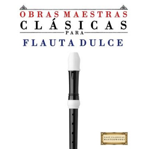 Obras Maestras Clasicas Para Flauta Dulce: Piezas Faciles de Bach Beethoven Brahms Handel Haydn M..., Createspace Independent Publishing Platform