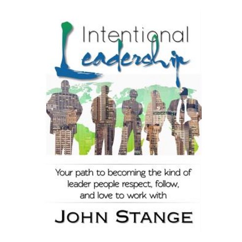 Intentional Leadership: Your Path to Becoming the Kind of Leader People Respect Follow and Love to W..., Createspace Independent Publishing Platform