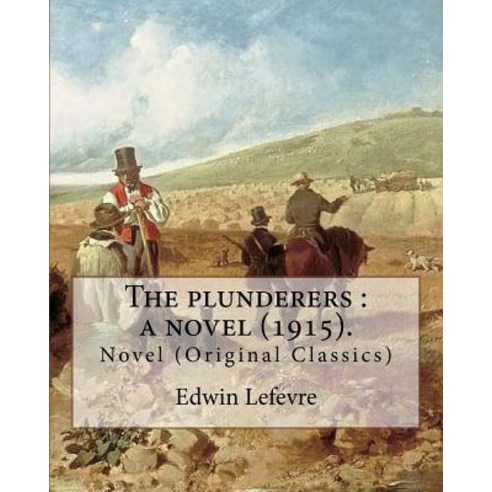 The Plunderers: A Novel (1915). By: Edwin LeFevre Illustrated By: Bracker M. Leone (1885-1937).: No..., Createspace Independent Publishing Platform