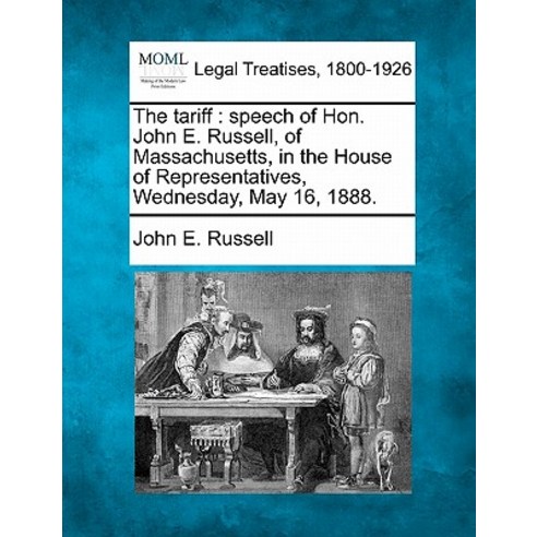 The Tariff: Speech of Hon. John E. Russell of Massachusetts in the House of Representatives Wednesd..., Gale Ecco, Making of Modern Law
