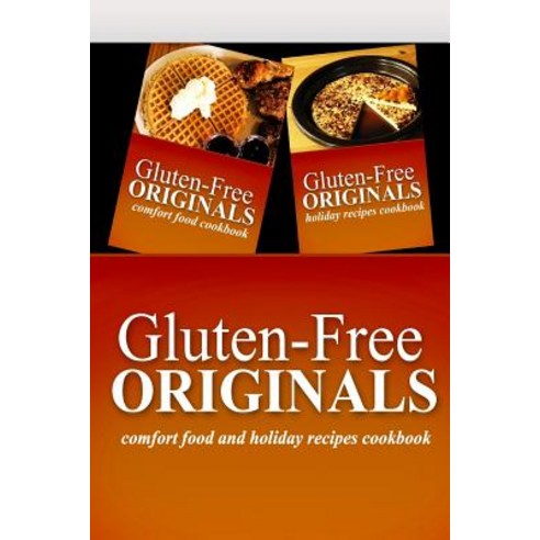 Gluten-Free Originals - Comfort Food and Holiday Recipes Cookbook: Practical and Delicious Gluten-Free..., Createspace Independent Publishing Platform