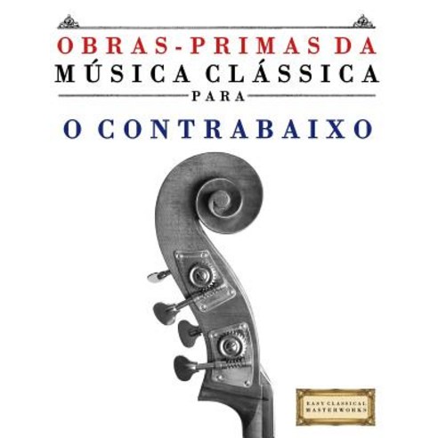 Obras-Primas Da Musica Classica Para O Contrabaixo: Pecas Faceis de Bach Beethoven Brahms Handel H..., Createspace Independent Publishing Platform