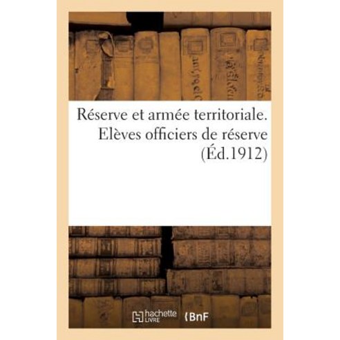 Reserve Et Armee Territoriale. Eleves Officiers de Reserve (Ed.1912) = Ra(c)Serve Et Arma(c)E Territor..., Hachette Livre - Bnf