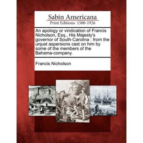 An Apology or Vindication of Francis Nicholson Esq. His Majesty''s Governor of South-Carolina: From t..., Gale Ecco, Sabin Americana