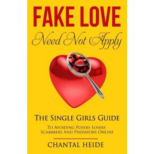 Fake Love Need Not Apply: The Single Girls Guide to Avoiding Posers Losers Scammers and Predators Onli..., Createspace Independent Publishing Platform
