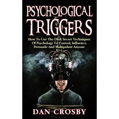 Psychological Triggers: How to Use the Dark Secret Techniques of Psychology to Control Influence Per..., Createspace Independent Publishing Platform