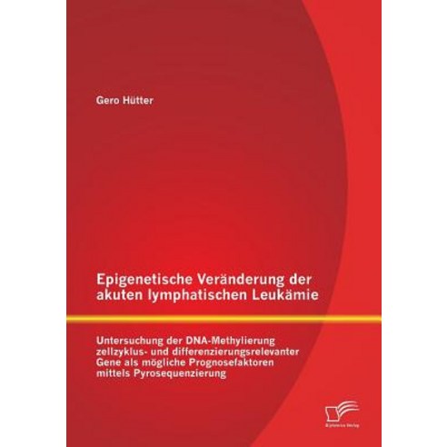 Epigenetische Veranderung Der Akuten Lymphatischen Leukamie: Untersuchung Der DNA-Methylierung Zellzyk..., Diplomica Verlag Gmbh