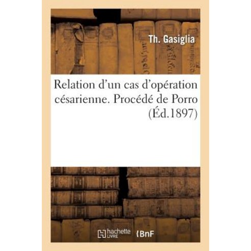 Relation D''Un Cas D''Operation Cesarienne. Procede de Porro = Relation D''Un Cas D''Opa(c)Ration CA(C)Sar..., Hachette Livre Bnf