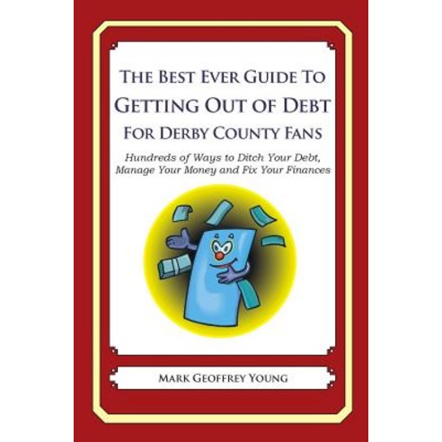 The Best Ever Guide to Getting Out of Debt for Derby County Fans: Hundreds of Ways to Ditch Your Debt ..., Createspace Independent Publishing Platform
