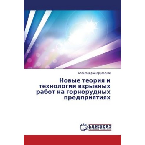 Novye Teoriya I Tekhnologii Vzryvnykh Rabot Na Gornorudnykh Predpriyatiyakh, LAP Lambert Academic Publishing