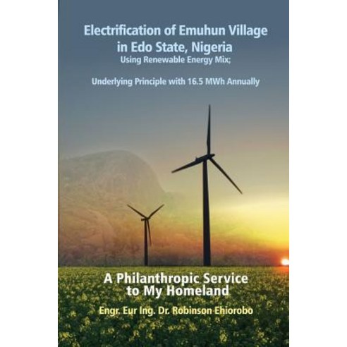 Electrification of Emuhun Village in EDO State Nigeria Using Renewable Energy Mix; Underlying Princip..., Dorrance Publishing Co.