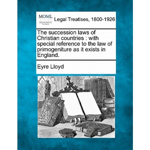 The Succession Laws of Christian Countries: With Special Reference to the Law of Primogeniture as It E..., Gale, Making of Modern Law