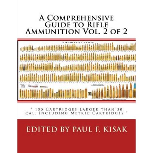 A Comprehensive Guide to Rifle Ammunition Vol. 2 of 2: " 150 Cartridges Larger Than 50 Cal. Including ..., Createspace Independent Publishing Platform