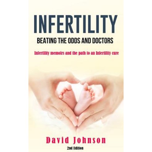 Infertility - Beating the Odds and Doctors: Infertility Memoirs and the Path to an Infertility Cure, Createspace Independent Publishing Platform
