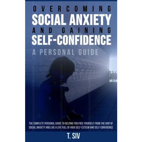 Overcoming Social Anxiety and Gaining Self-Confidence: A Personal Guide: The Complete Personal Guide t..., Createspace Independent Publishing Platform
