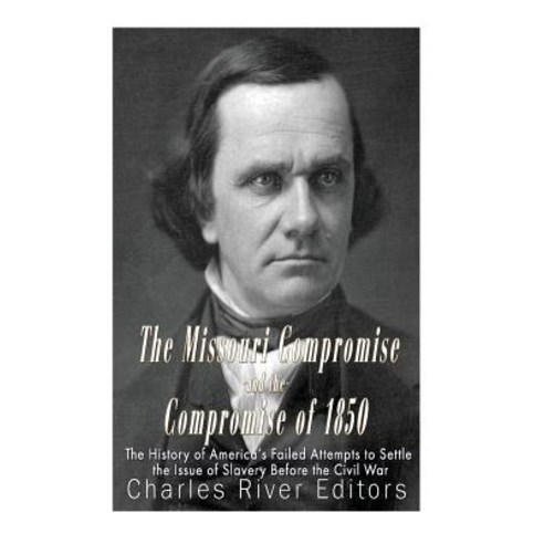 The Missouri Compromise and the Compromise of 1850: The History of America''s Failed Attempts to Settle..., Createspace Independent Publishing Platform
