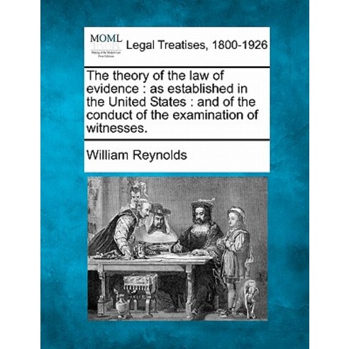 The Theory of the Law of Evidence: As Established in the United States: And of the Conduct of the Exam..., Gale Ecco, Making of Modern Law