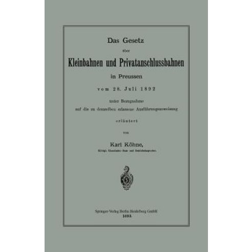 Das Gesetz Uber Kleinbahnen Und Privatanschlussbahnen in Preussen Vom 28. Juli 1892 Unter Bezugnahme A..., Springer