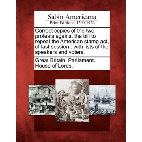 Correct Copies of the Two Protests Against the Bill to Repeal the American Stamp ACT of Last Session:..., Gale, Sabin Americana