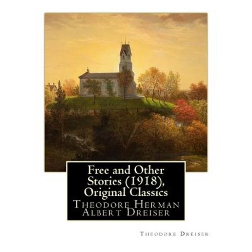 Free and Other Stories (1918) by Theodore Dreiser (Original Classics): Theodore Herman Albert Dreiser, Createspace Independent Publishing Platform