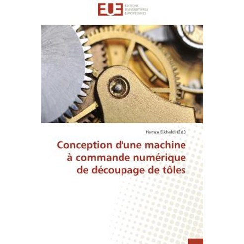 Conception D''Une Machine a Commande Numerique de Decoupage de Toles = Conception D''Une Machine a Comma..., Univ Europeenne