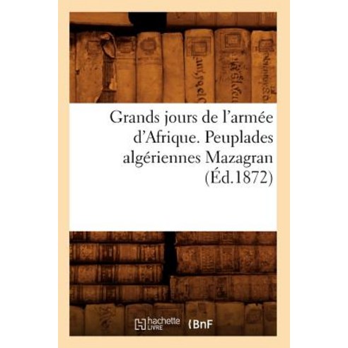 Grands Jours de L''Armee D''Afrique. Peuplades Algeriennes Mazagran (Ed.1872), Hachette Livre - Bnf