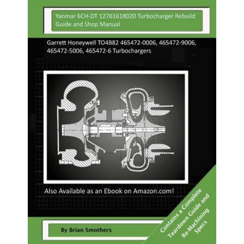 Yanmar 6ch-Dt 12761618020 Turbocharger Rebuild Guide and Shop Manual: Garrett Honeywell To4b82 465472-..., Createspace Independent Publishing Platform
