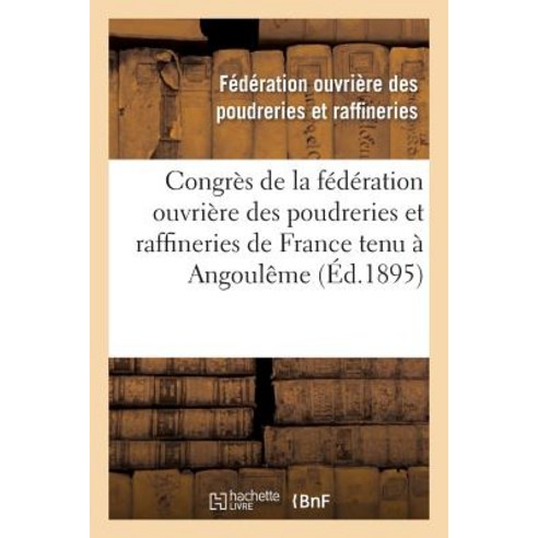 Congres de La Federation Ouvriere Des Poudreries Et Raffineries de France Tenu a Angouleme: Le 18 Nove..., Hachette Livre Bnf