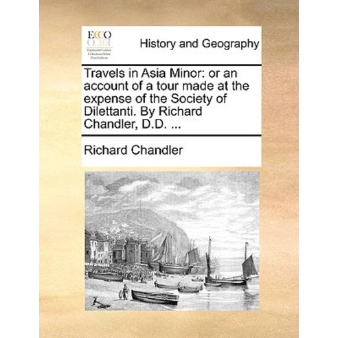Travels in Asia Minor: Or an Account of a Tour Made at the Expense of the Society of Dilettanti. by Ri..., Gale Ecco, Print Editions