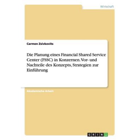 Die Planung Eines Financial Shared Service Center (Fssc) in Konzernen. VOR- Und Nachteile Des Konzepts..., Grin Verlag Gmbh