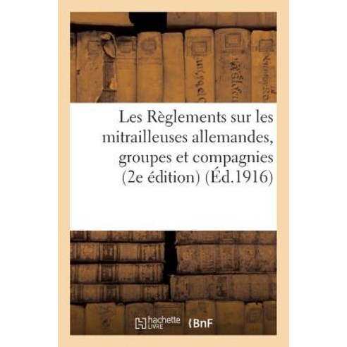 Les Reglements Sur Les Mitrailleuses Allemandes Groupes Et Compagnies. 2e Edition = Les Ra]glements Su..., Hachette Livre - Bnf