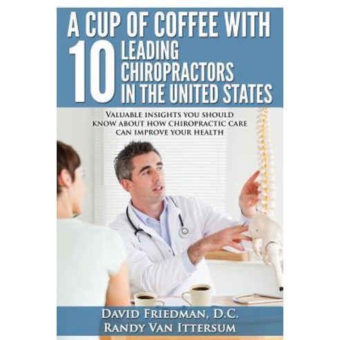 A Cup of Coffee with 10 Leading Chiropractors in the United States: Valuable Insights You Should Know ..., Rutherford Publishing House