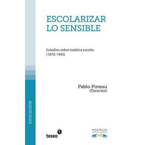 Escolarizar Lo Sensible: Estudios Sobre Estetica Escolar (1870-1945), Teseo