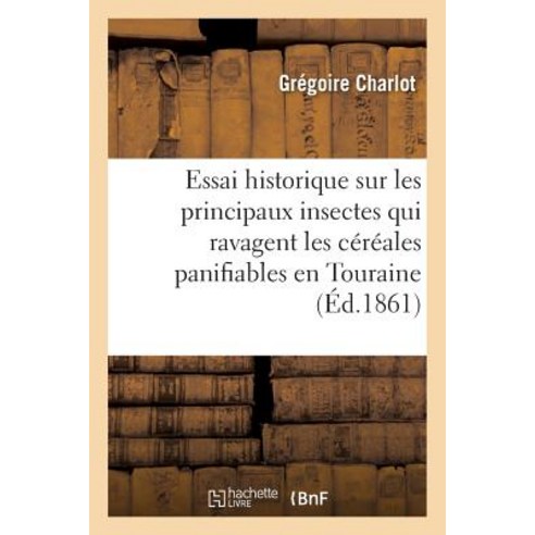 Essai Historique Sur Les Principaux Insectes Qui Ravagent Les Cereales Panifiables Et Leurs: Produits ..., Hachette Livre Bnf